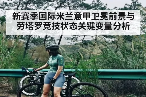 新赛季国际米兰意甲卫冕前景与劳塔罗竞技状态关键变量分析